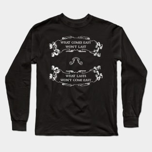 What comes easy won't last ; What lasts won't come easy Long Sleeve T-Shirt